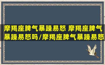 摩羯座脾气暴躁易怒 摩羯座脾气暴躁易怒吗/摩羯座脾气暴躁易怒 摩羯座脾气暴躁易怒吗-我的网站